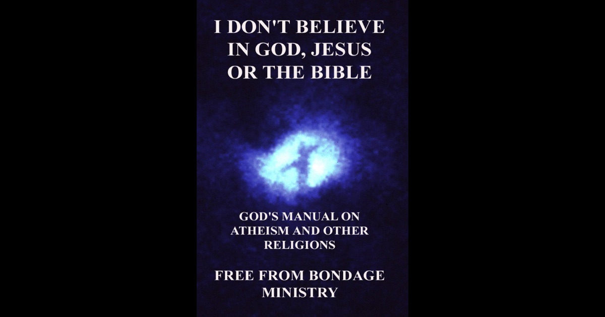 i-don-t-believe-in-god-jesus-or-the-bible-god-s-manual-on-atheism-and