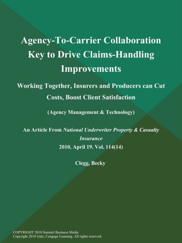 Agency-To-Carrier Collaboration Key to Drive Claims-Handling Improvements Working Together Insurers and Producers Can Cut Costs Boost Client Satisfaction Agency Management Technology