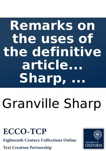 Remarks on the uses of the definitive article in the Greek text of the New Testament containing many new proofs of the divinity of Christ from passages which are wrongly translated in the common English version By Granville Sharp
