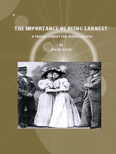 The Importance of Being Earnest A Trivial Comedy for Serious People