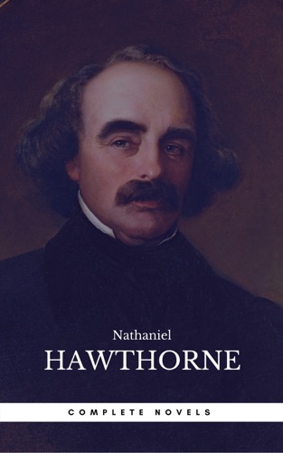 The Complete Works of Nathaniel Hawthorne Novels Short Stories Poetry Essays Letters and Memoirs Illustrated Edition The Scarlet Letter with its Romance Tanglewood Tales Birthmark Ghost