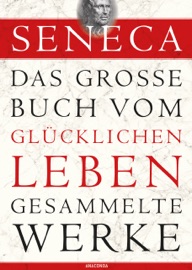 SENECA: DAS GROßE BUCH VOM GLüCKLICHEN LEBEN - GESAMMELTE WERKE