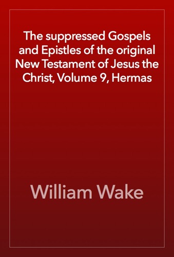 The suppressed Gospels and Epistles of the original New Testament of Jesus the Christ Volume 9 Hermas