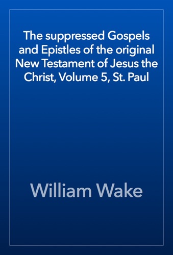 The suppressed Gospels and Epistles of the original New Testament of Jesus the Christ Volume 5 St Paul